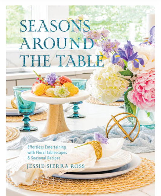 Seasons Around the Table : Effortless Entertaining with Floral Tablescapes & Seasonal Recipes